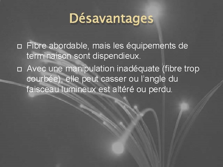 Désavantages Fibre abordable, mais les équipements de terminaison sont dispendieux. Avec une manipulation inadéquate