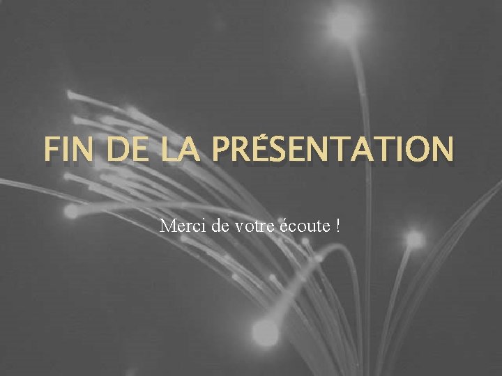 FIN DE LA PRÉSENTATION Merci de votre écoute ! 