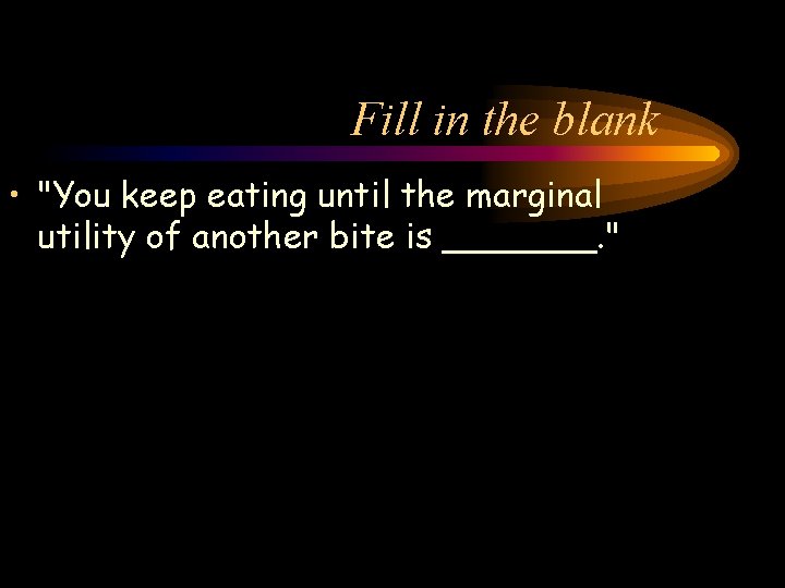 Fill in the blank • "You keep eating until the marginal utility of another
