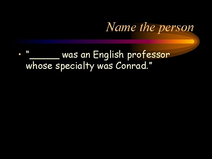 Name the person • “_____ was an English professor whose specialty was Conrad. ”