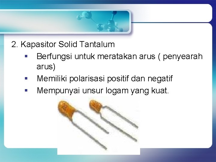 2. Kapasitor Solid Tantalum § Berfungsi untuk meratakan arus ( penyearah arus) § Memiliki