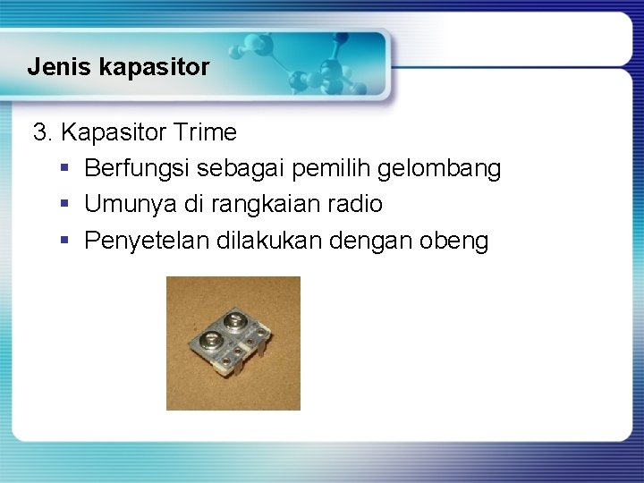 Jenis kapasitor 3. Kapasitor Trime § Berfungsi sebagai pemilih gelombang § Umunya di rangkaian