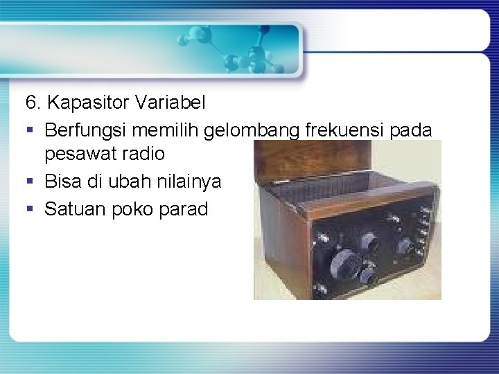 6. Kapasitor Variabel § Berfungsi memilih gelombang frekuensi pada pesawat radio § Bisa di