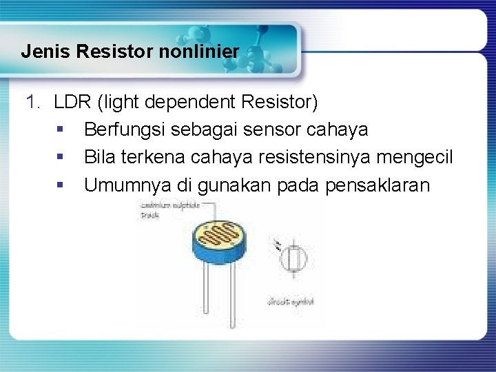 Jenis Resistor nonlinier 1. LDR (light dependent Resistor) § Berfungsi sebagai sensor cahaya §