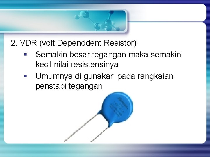 2. VDR (volt Dependdent Resistor) § Semakin besar tegangan maka semakin kecil nilai resistensinya