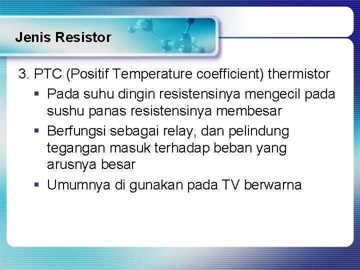 Jenis Resistor 3. PTC (Positif Temperature coefficient) thermistor § Pada suhu dingin resistensinya mengecil