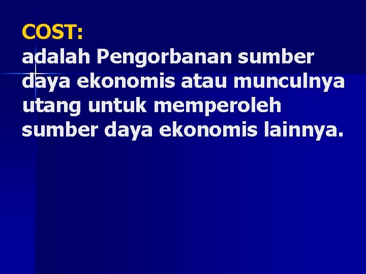 COST: adalah Pengorbanan sumber daya ekonomis atau munculnya utang untuk memperoleh sumber daya ekonomis