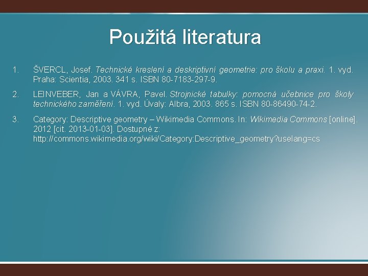 Použitá literatura 1. ŠVERCL, Josef. Technické kreslení a deskriptivní geometrie: pro školu a praxi.