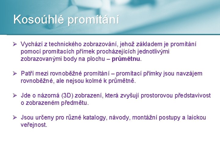 Kosoúhlé promítání Ø Vychází z technického zobrazování, jehož základem je promítání pomocí promítacích přímek