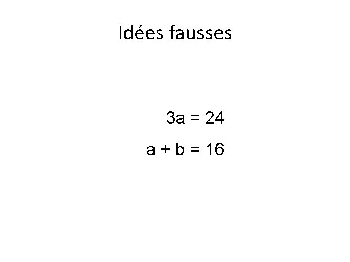 Idées fausses 3 a = 24 a + b = 16 