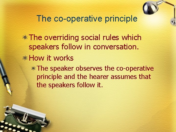 The co-operative principle The overriding social rules which speakers follow in conversation. How it