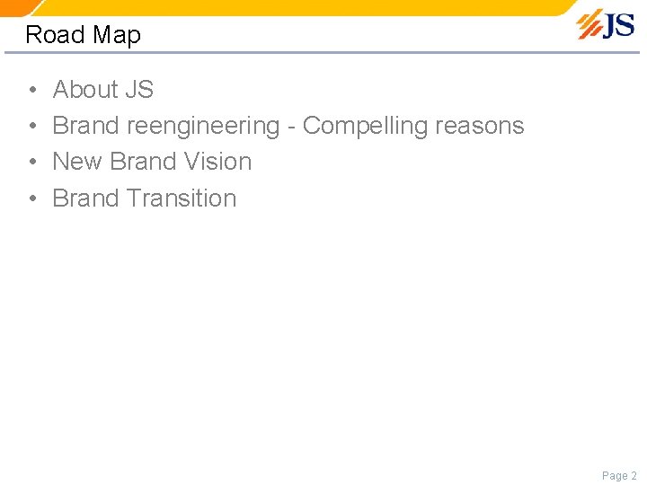 Road Map • • About JS Brand reengineering - Compelling reasons New Brand Vision