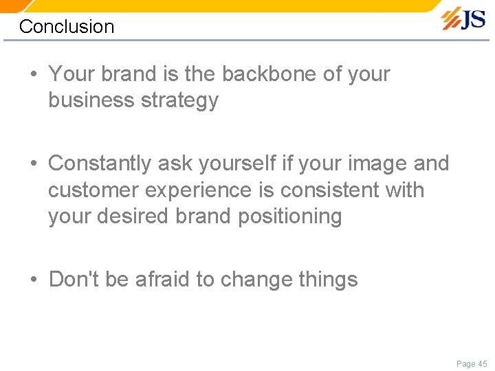 Conclusion • Your brand is the backbone of your business strategy • Constantly ask