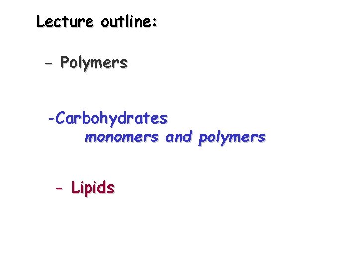 Lecture outline: - Polymers -Carbohydrates monomers and polymers - Lipids 