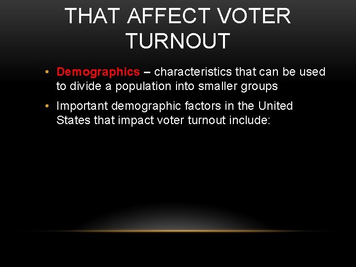THAT AFFECT VOTER TURNOUT • Demographics – characteristics that can be used to divide