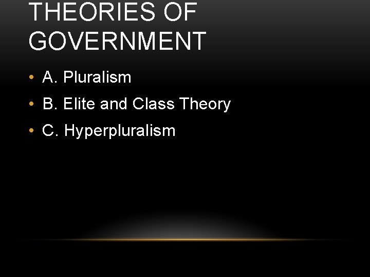 THEORIES OF GOVERNMENT • A. Pluralism • B. Elite and Class Theory • C.