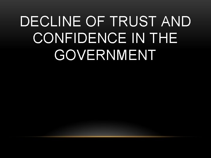 DECLINE OF TRUST AND CONFIDENCE IN THE GOVERNMENT 