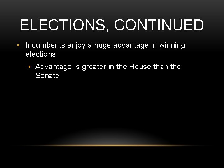 ELECTIONS, CONTINUED • Incumbents enjoy a huge advantage in winning elections • Advantage is