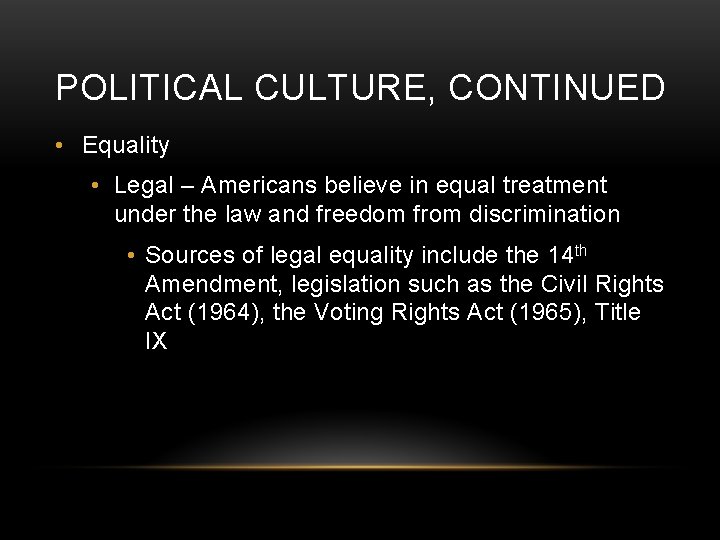 POLITICAL CULTURE, CONTINUED • Equality • Legal – Americans believe in equal treatment under