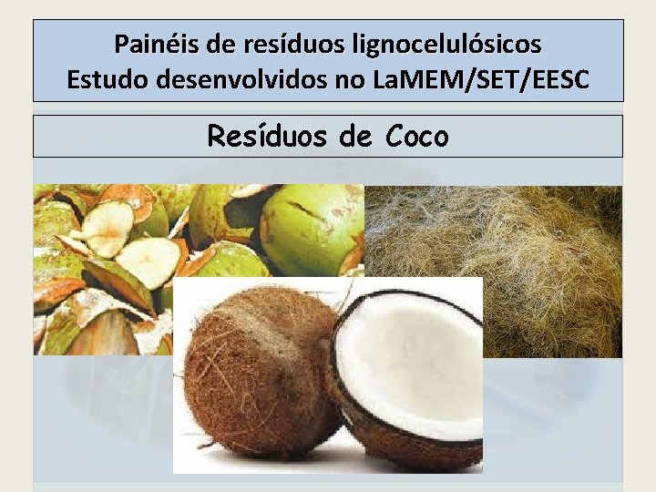 Painéis de resíduos lignocelulósicos Estudo desenvolvidos no La. MEM/SET/EESC Resíduos de Coco 