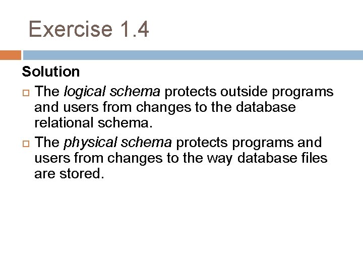 Exercise 1. 4 Solution The logical schema protects outside programs and users from changes