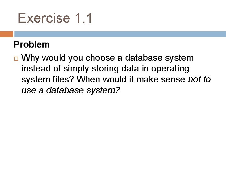 Exercise 1. 1 Problem Why would you choose a database system instead of simply