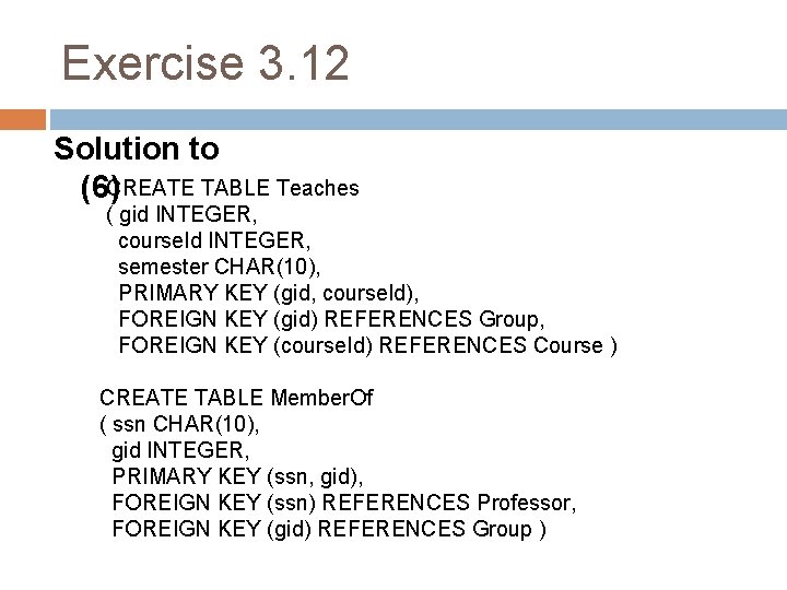 Exercise 3. 12 Solution to (6)CREATE TABLE Teaches ( gid INTEGER, course. Id INTEGER,