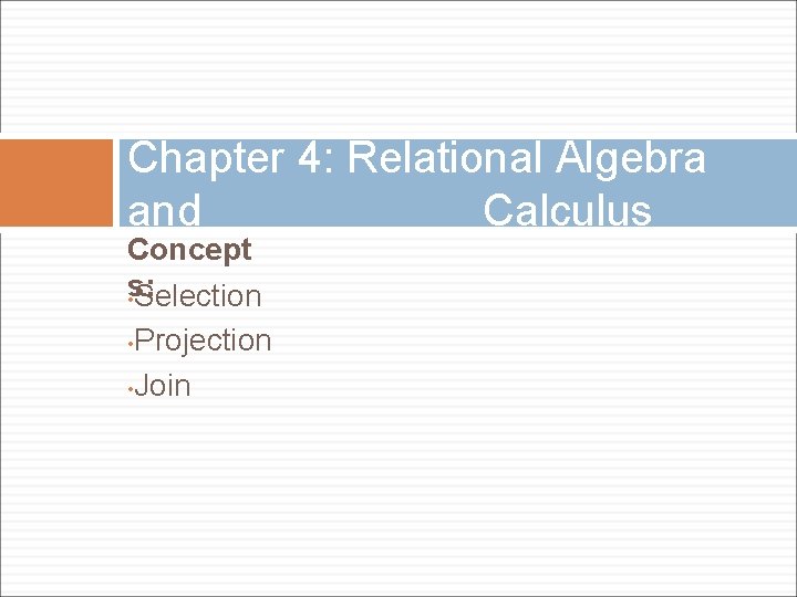 Chapter 4: Relational Algebra and Calculus Concept s: • Selection • Projection • Join