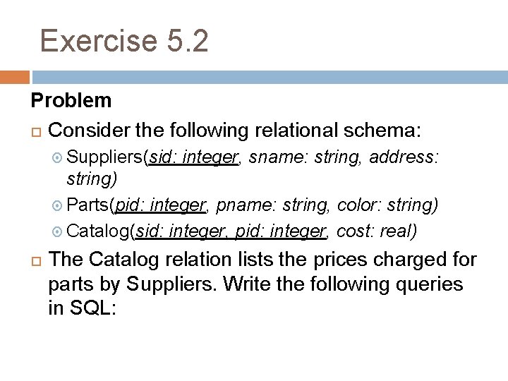 Exercise 5. 2 Problem Consider the following relational schema: Suppliers(sid: integer, sname: string, address: