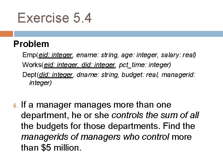 Exercise 5. 4 Problem Emp(eid: integer, ename: string, age: integer, salary: real) Works(eid: integer,