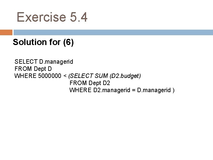 Exercise 5. 4 Solution for (6) SELECT D. managerid FROM Dept D WHERE 5000000