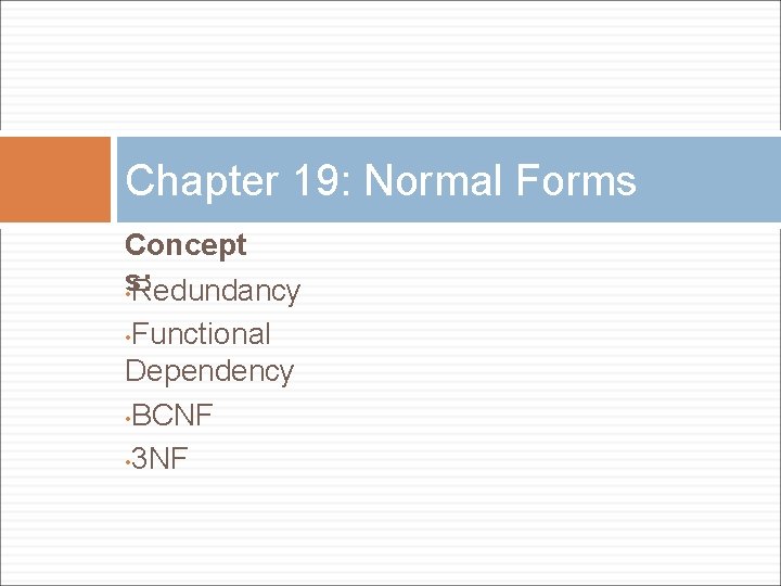 Chapter 19: Normal Forms Concept s: • Redundancy • Functional Dependency • BCNF •