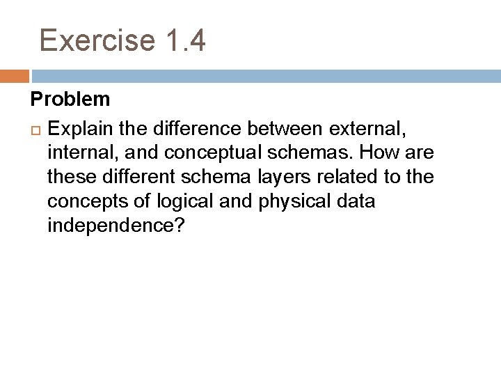 Exercise 1. 4 Problem Explain the difference between external, internal, and conceptual schemas. How