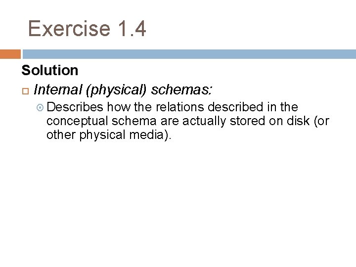 Exercise 1. 4 Solution Internal (physical) schemas: Describes how the relations described in the