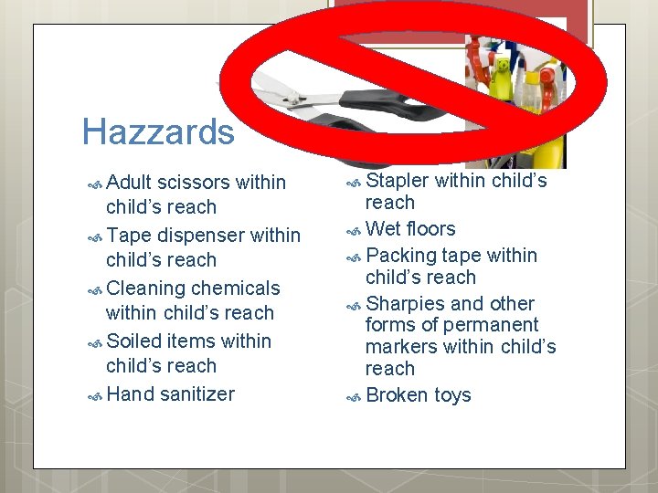 Hazzards Adult scissors within child’s reach Tape dispenser within child’s reach Cleaning chemicals within