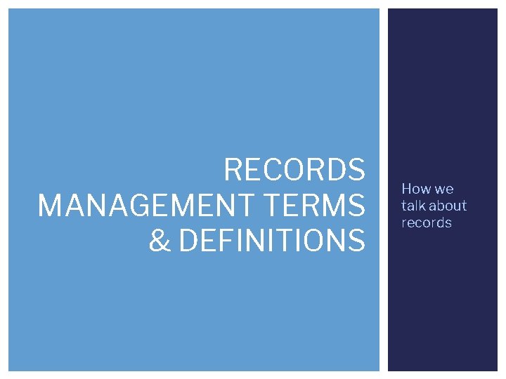 RECORDS MANAGEMENT TERMS & DEFINITIONS How we talk about records 