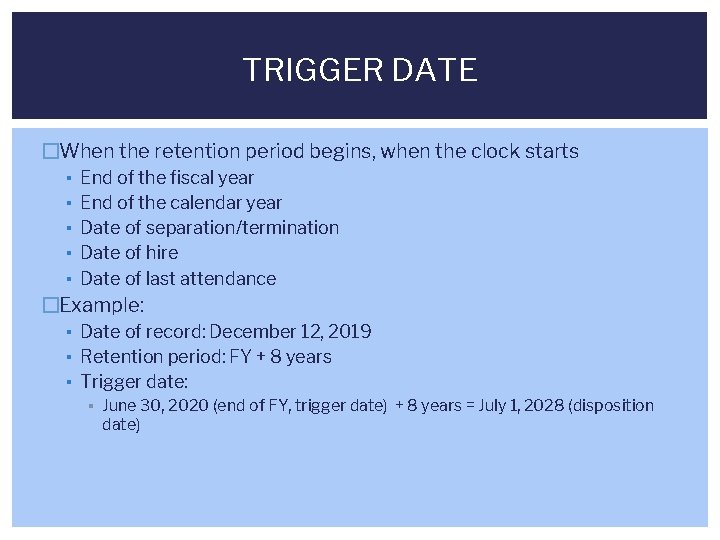 TRIGGER DATE �When the retention period begins, when the clock starts ▪ ▪ ▪