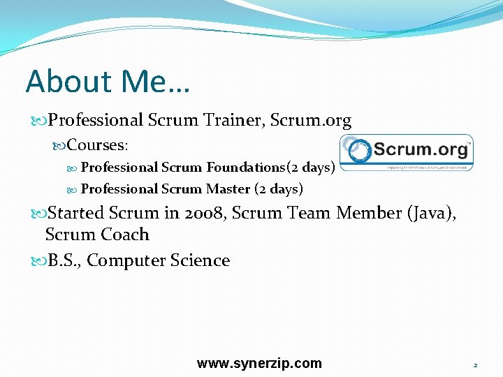 About Me… Professional Scrum Trainer, Scrum. org Courses: Professional Scrum Foundations(2 days) Professional Scrum