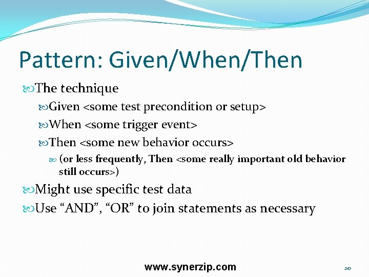 Pattern: Given/When/Then The technique Given <some test precondition or setup> When <some trigger event>