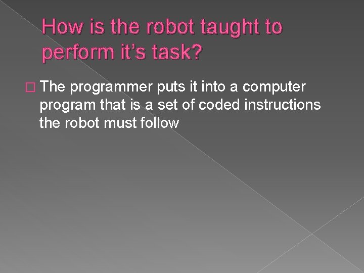 How is the robot taught to perform it’s task? � The programmer puts it