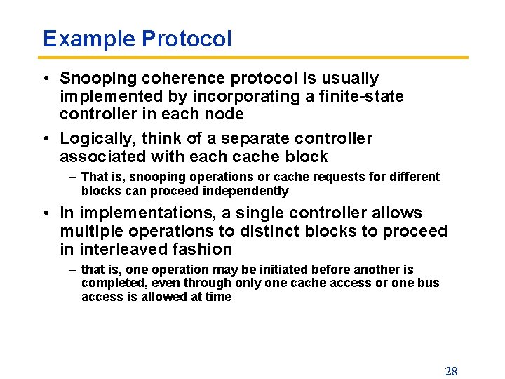 Example Protocol • Snooping coherence protocol is usually implemented by incorporating a finite-state controller