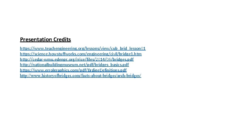 Presentation Credits https: //www. teachengineering. org/lessons/view/cub_brid_lesson 01 https: //science. howstuffworks. com/engineering/civil/bridge 1. htm http: Presentation Credits https: //www. teachengineering. org/lessons/view/cub_brid_lesson 01 https: //science. howstuffworks. com/engineering/civil/bridge 1. htm http: