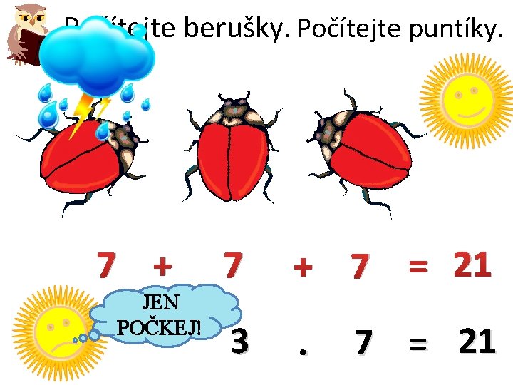 Počítejte puntíky. Počítejte berušky. 7 + JEN POČKEJ! 7 + 7 3 . =