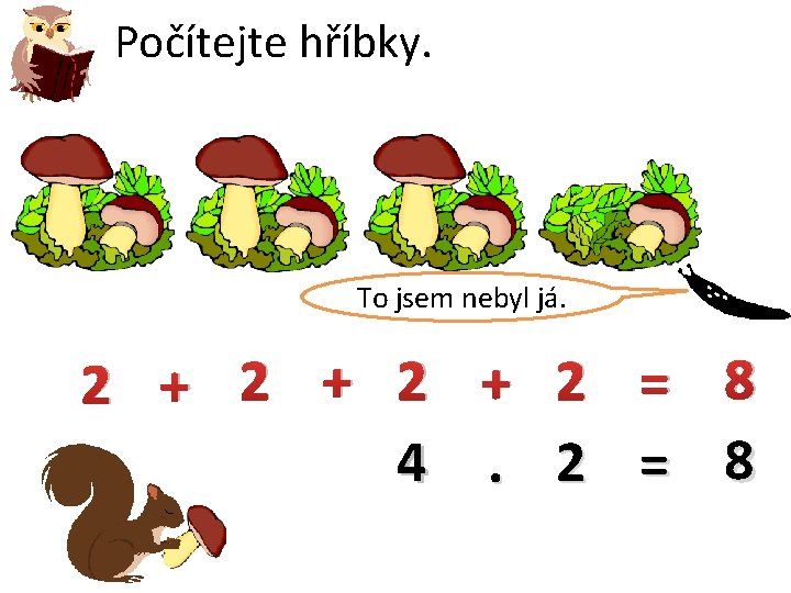 Počítejte hříbky. To jsem nebyl já. 2 + 2 + 2 = 8 4.