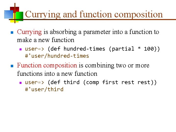 Currying and function composition n Currying is absorbing a parameter into a function to