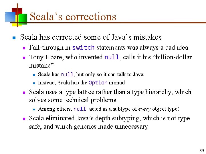 Scala’s corrections n Scala has corrected some of Java’s mistakes n n Fall-through in