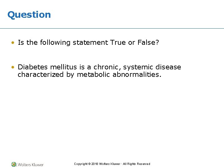Question • Is the following statement True or False? • Diabetes mellitus is a