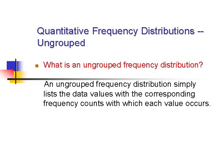 Quantitative Frequency Distributions -Ungrouped What is an ungrouped frequency distribution? An ungrouped frequency distribution