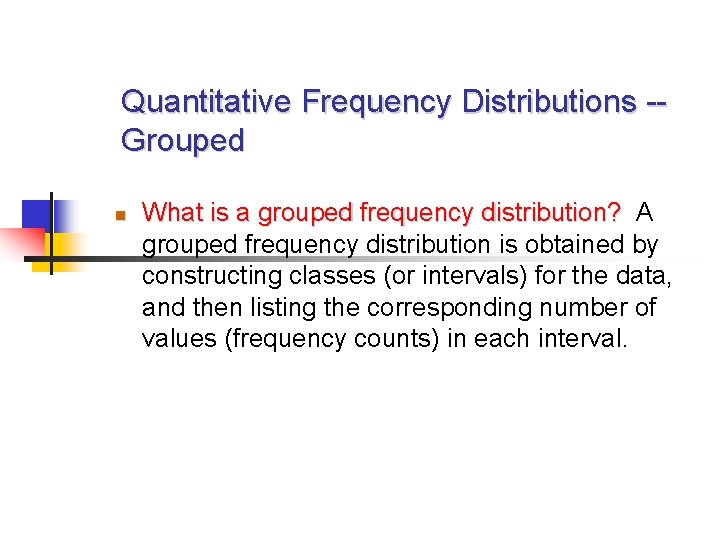 Quantitative Frequency Distributions -Grouped What is a grouped frequency distribution? A grouped frequency distribution