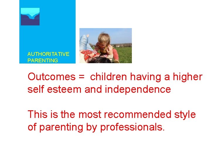 AUTHORITATIVE PARENTING Outcomes = children having a higher self esteem and independence This is